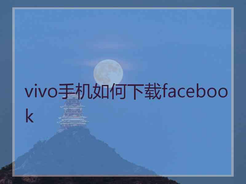 vivo手机如何下载facebook