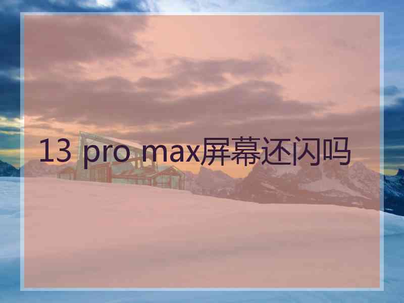 13 pro max屏幕还闪吗