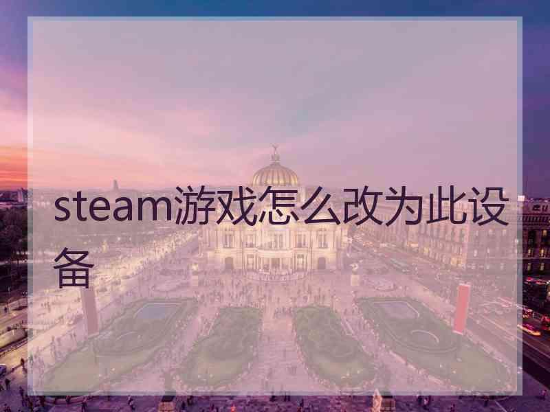 steam游戏怎么改为此设备