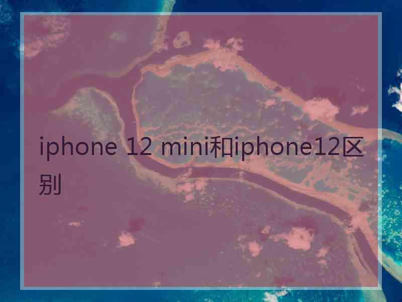 iphone 12 mini和iphone12区别