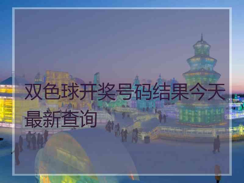 双色球开奖号码结果今天最新查询