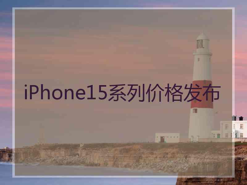 iPhone15系列价格发布