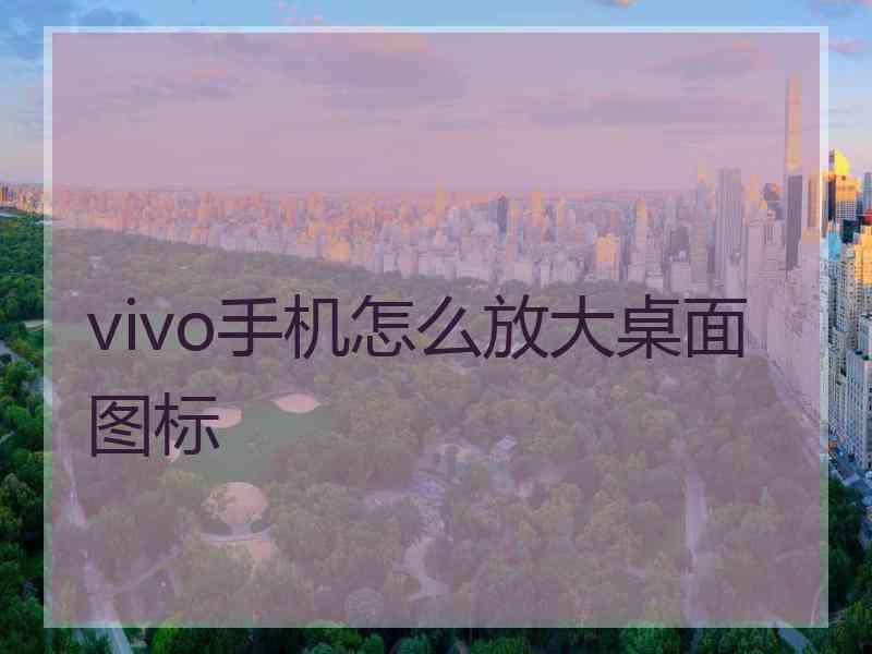 vivo手机怎么放大桌面图标