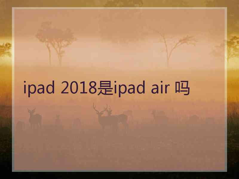 ipad 2018是ipad air 吗