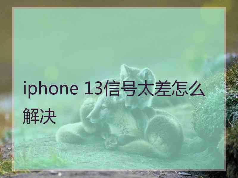 iphone 13信号太差怎么解决