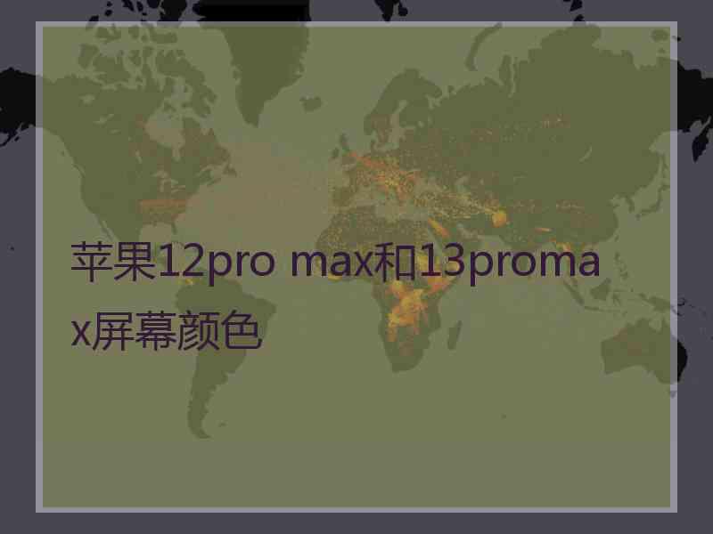 苹果12pro max和13promax屏幕颜色