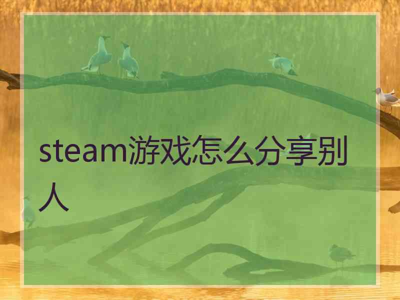 steam游戏怎么分享别人