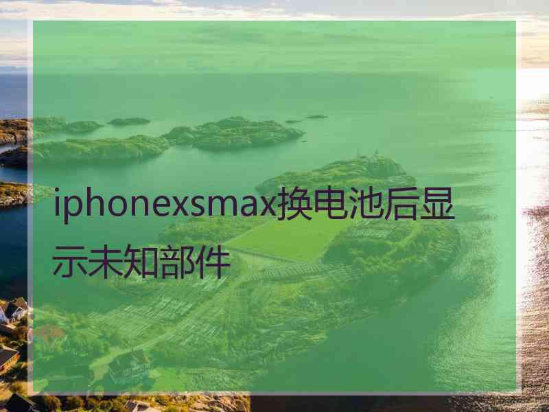 iphonexsmax换电池后显示未知部件