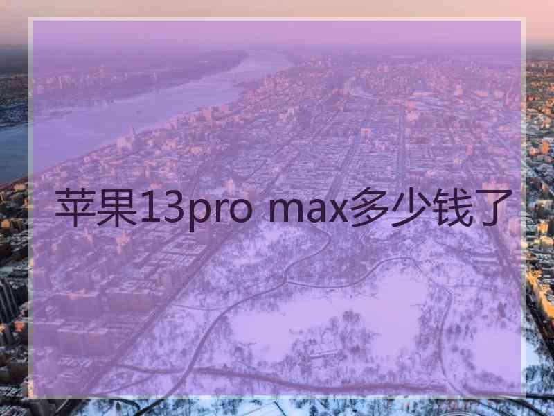 苹果13pro max多少钱了