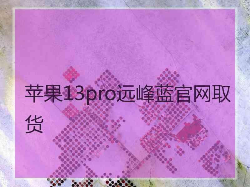 苹果13pro远峰蓝官网取货