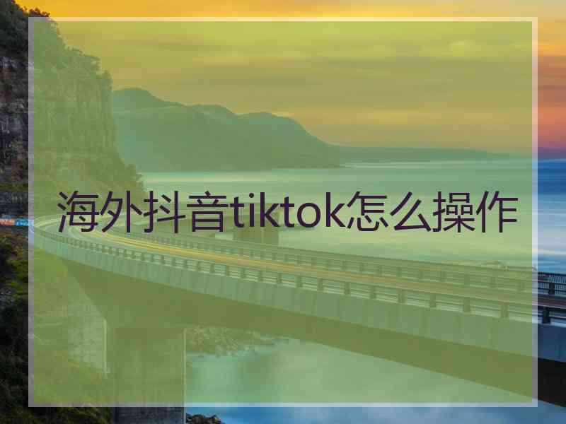 海外抖音tiktok怎么操作