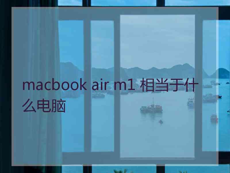 macbook air m1 相当于什么电脑