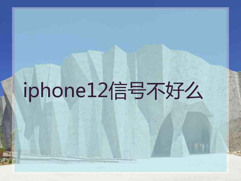 iphone12信号不好么