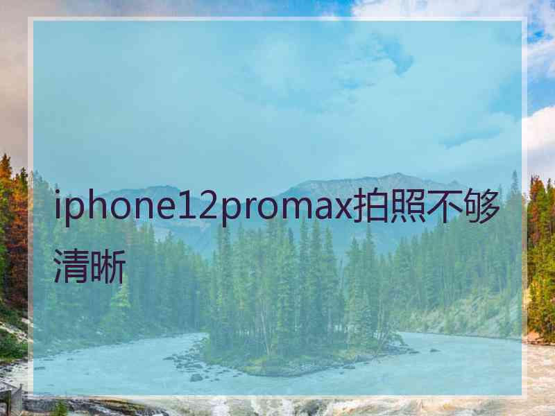 iphone12promax拍照不够清晰