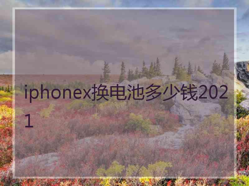 iphonex换电池多少钱2021