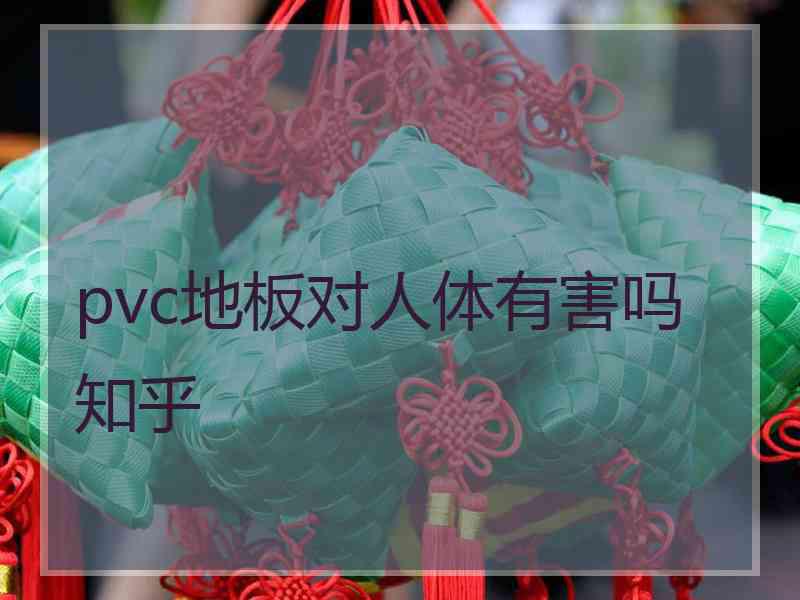 pvc地板对人体有害吗知乎