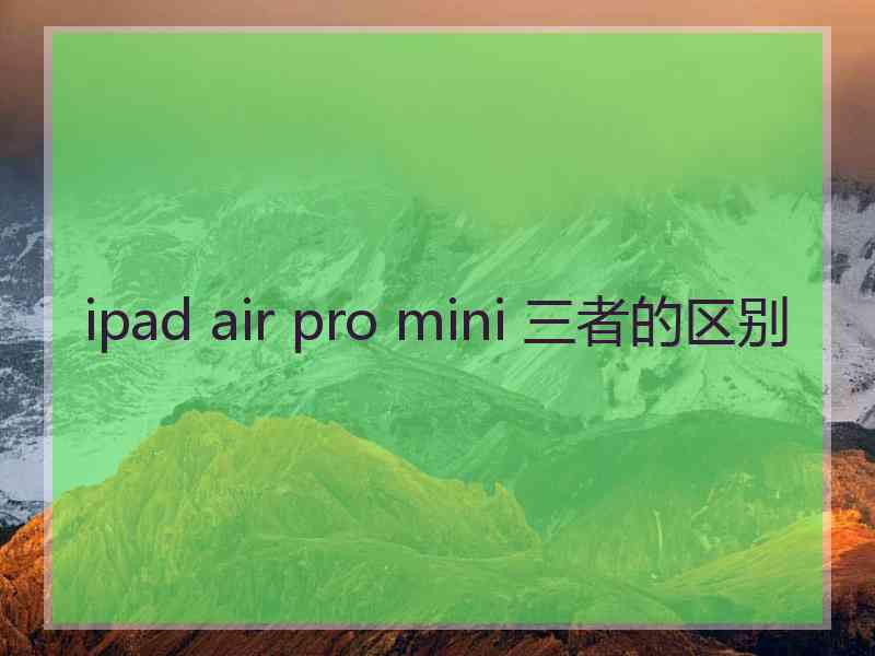 ipad air pro mini 三者的区别