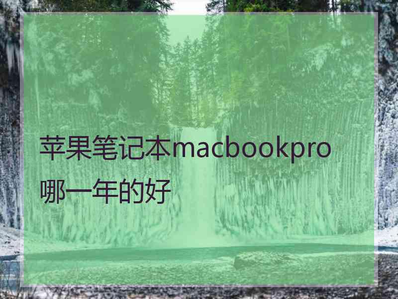 苹果笔记本macbookpro哪一年的好