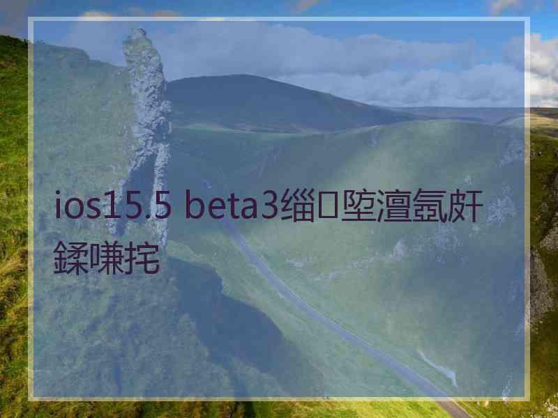 ios15.5 beta3缁埅澶氬皯鍒嗛挓