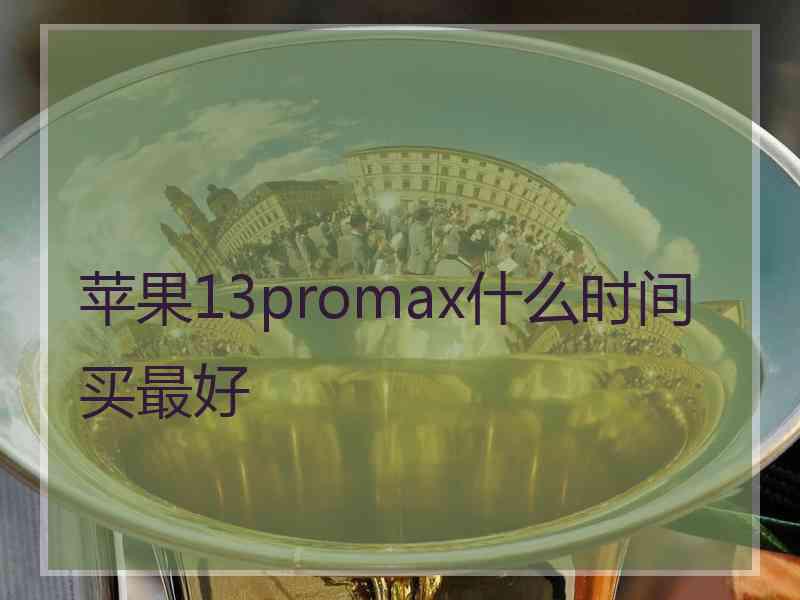 苹果13promax什么时间买最好