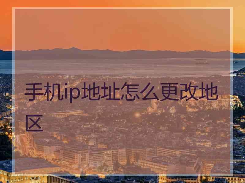 手机ip地址怎么更改地区