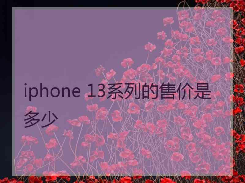 iphone 13系列的售价是多少