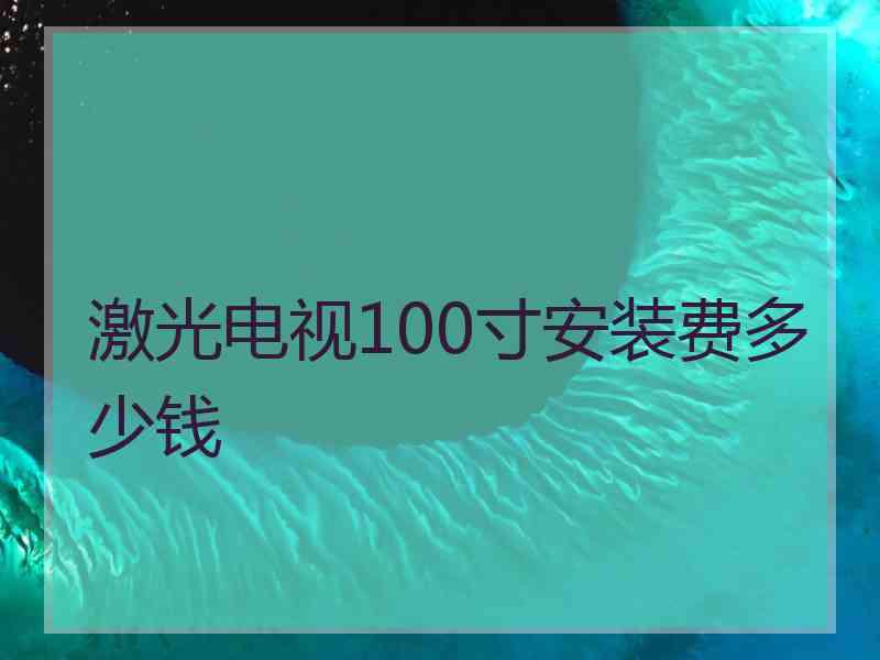 激光电视100寸安装费多少钱