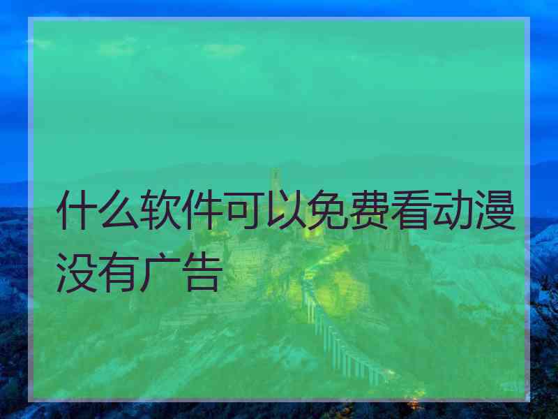 什么软件可以免费看动漫没有广告