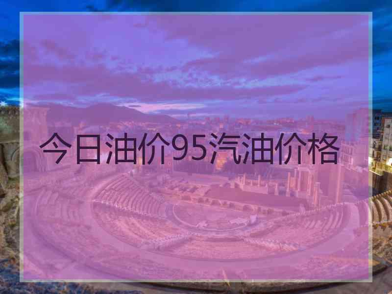 今日油价95汽油价格