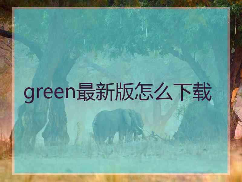 green最新版怎么下载