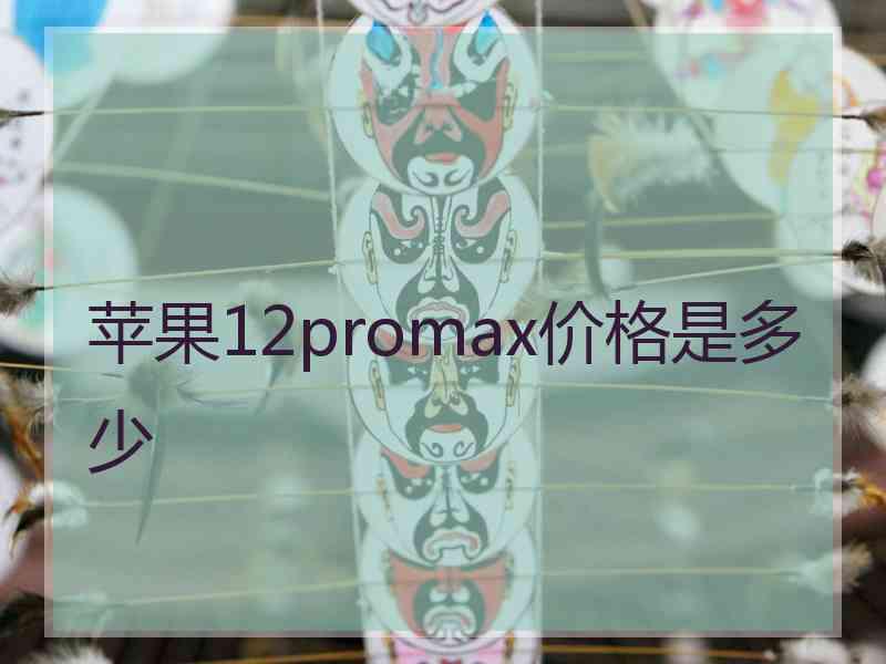 苹果12promax价格是多少