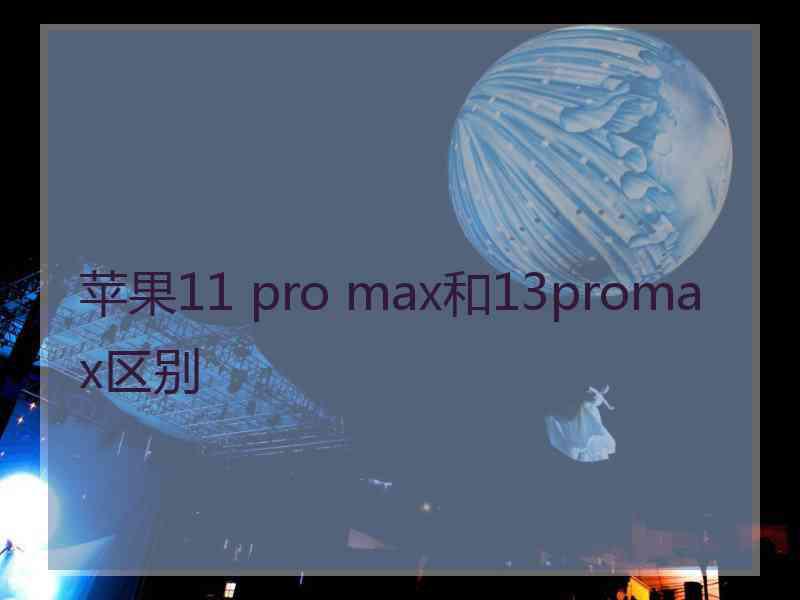 苹果11 pro max和13promax区别