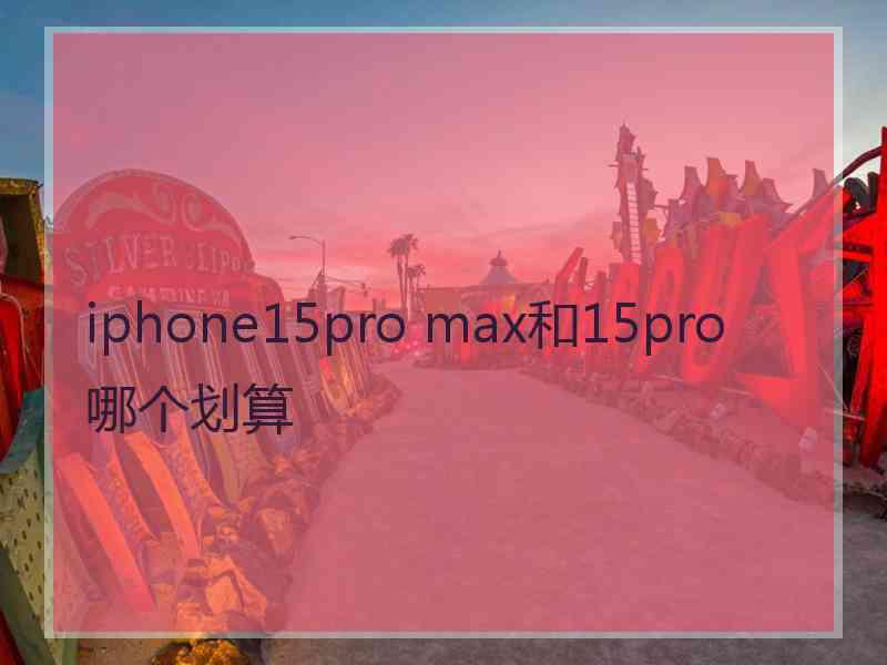 iphone15pro max和15pro哪个划算