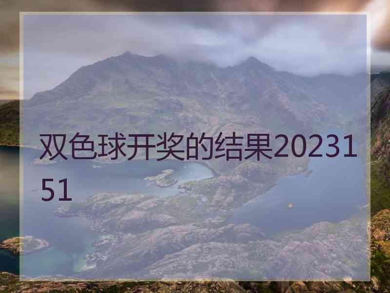 双色球开奖的结果2023151