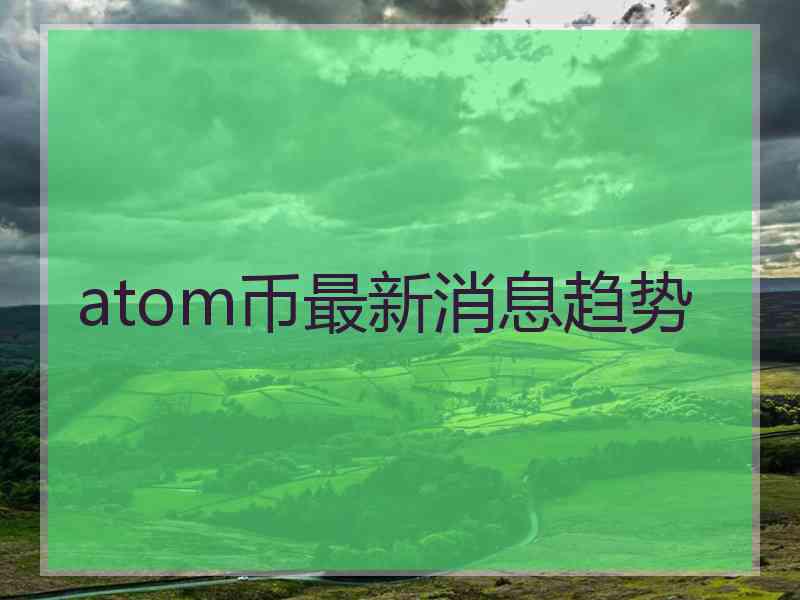 atom币最新消息趋势