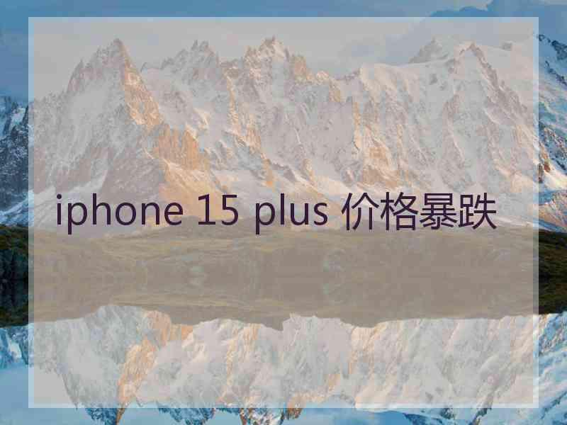 iphone 15 plus 价格暴跌