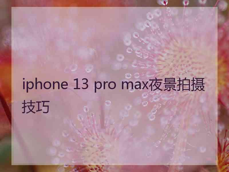 iphone 13 pro max夜景拍摄技巧