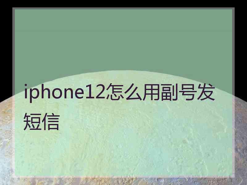 iphone12怎么用副号发短信