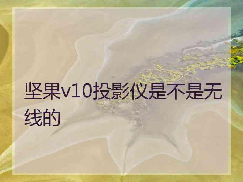 坚果v10投影仪是不是无线的