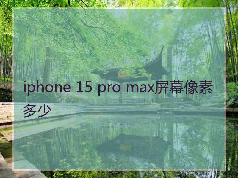 iphone 15 pro max屏幕像素多少