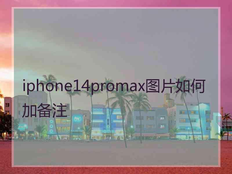 iphone14promax图片如何加备注