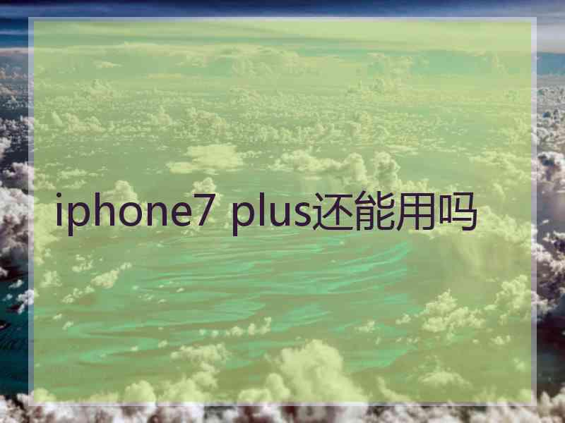 iphone7 plus还能用吗