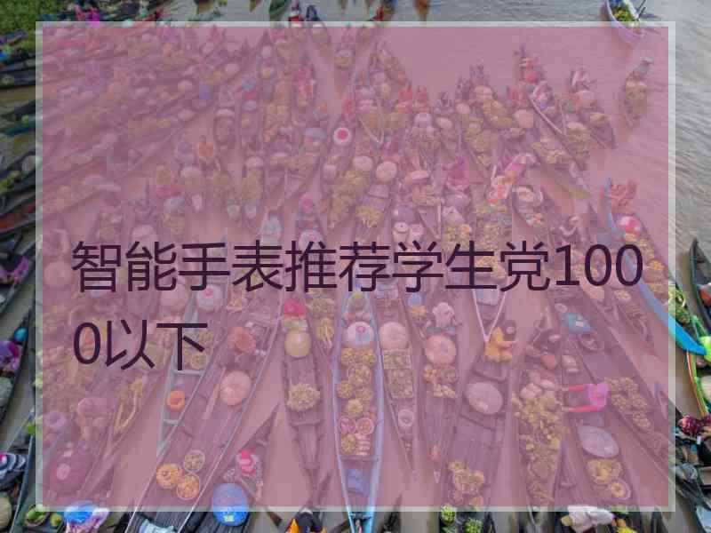 智能手表推荐学生党1000以下