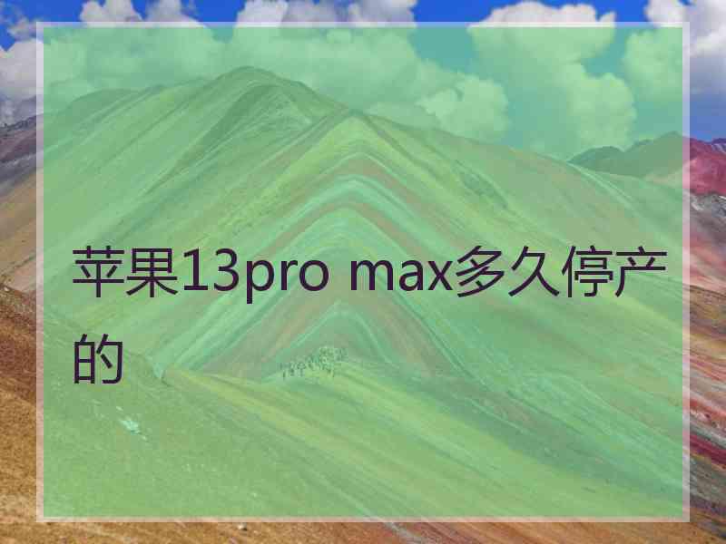 苹果13pro max多久停产的