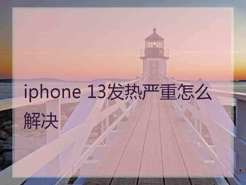 iphone 13发热严重怎么解决