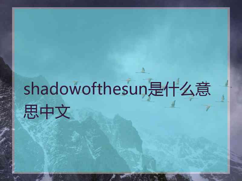 shadowofthesun是什么意思中文