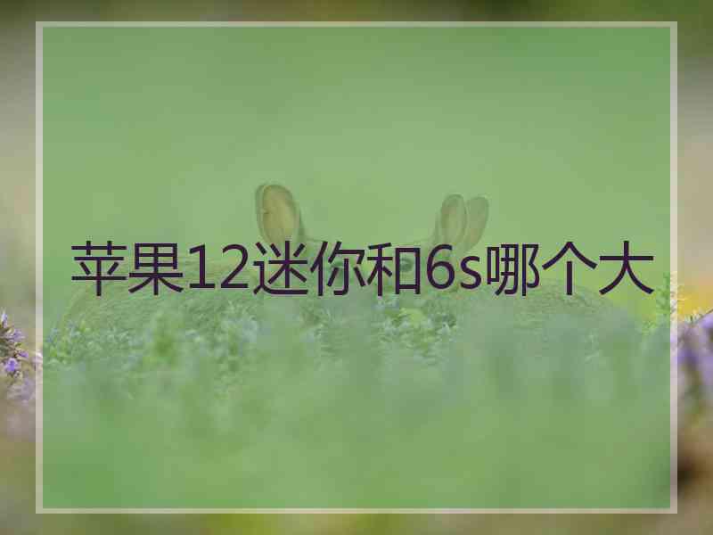 苹果12迷你和6s哪个大