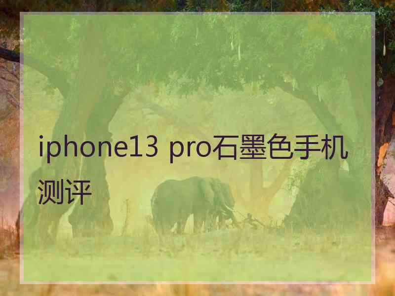 iphone13 pro石墨色手机测评