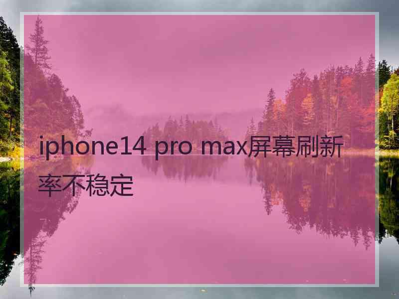 iphone14 pro max屏幕刷新率不稳定