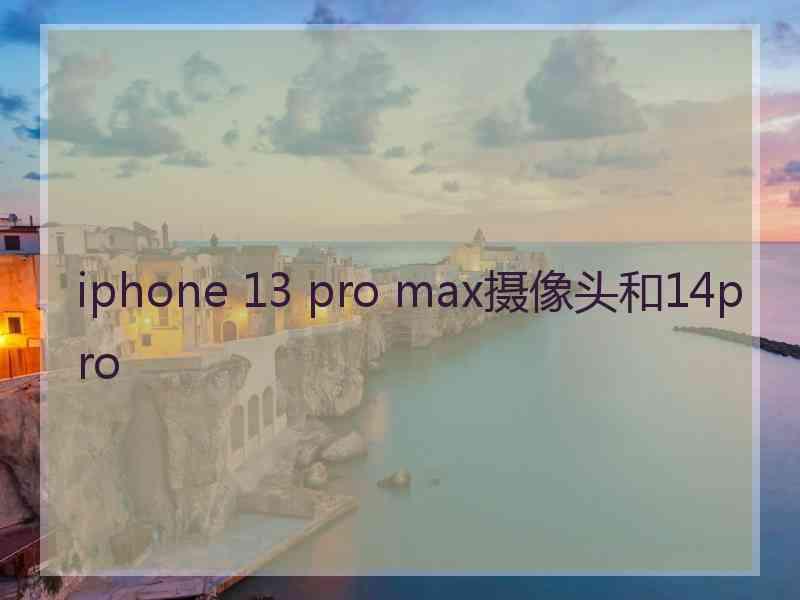 iphone 13 pro max摄像头和14pro